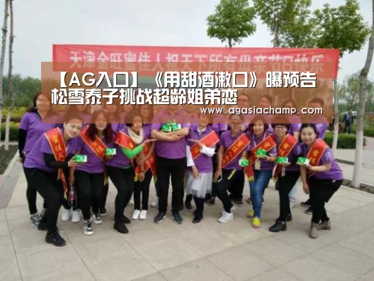 【AG入口】《用甜酒漱口》曝预告松雪泰子挑战超龄姐弟恋(图1) AG百家乐