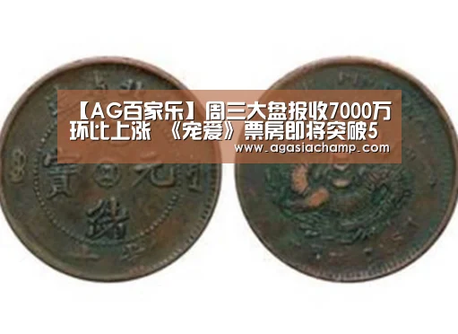 【AG百家乐】周三大盘报收7000万环比上涨 《宠爱》票房即将突破5亿关口(图2) AG直播