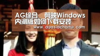 AG综合_
剪映Windows内测版如何下载安装(图1) AG直播