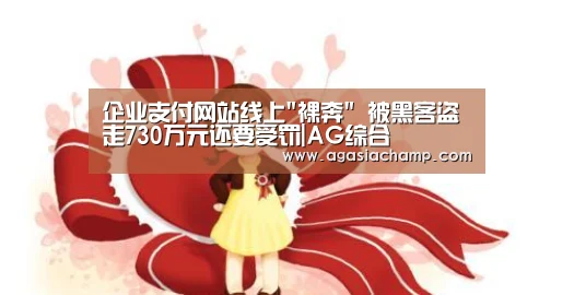 企业支付网站线上裸奔 被黑客盗走730万元还要受罚|AG综合(图1) AG直播