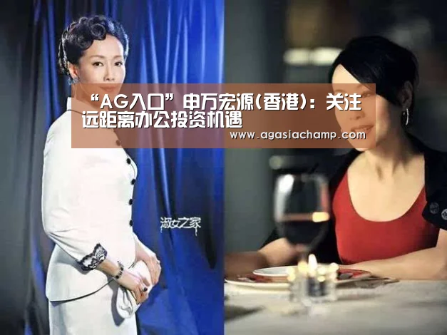 “AG入口”申万宏源(香港):关注远距离办公投资机遇(图2) AG直播