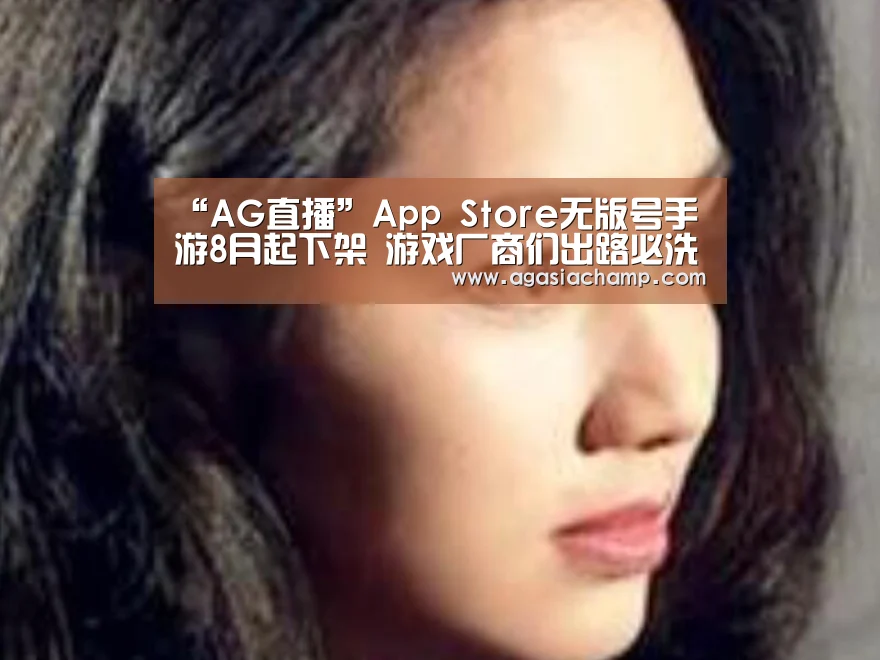“AG直播”App Store无版号手游8月起下架 游戏厂商们出路必洗白(图1) AG综合