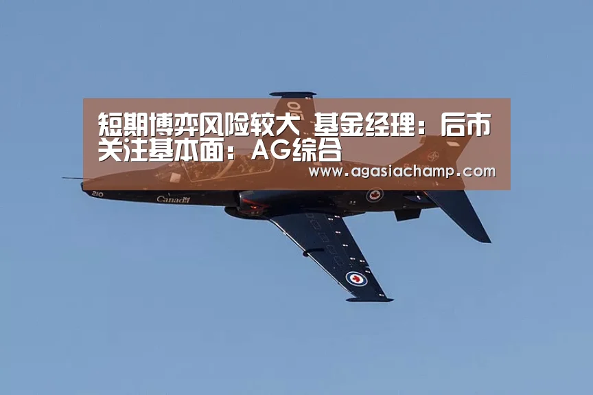 短期博弈风险较大 基金经理:后市关注基本面:AG综合(图2) AG入口