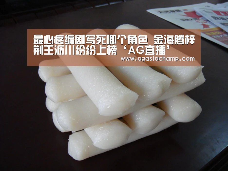 最心疼编剧写死哪个角色 金海腾梓荆王沥川纷纷上榜‘AG直播’(图4) AG入口
