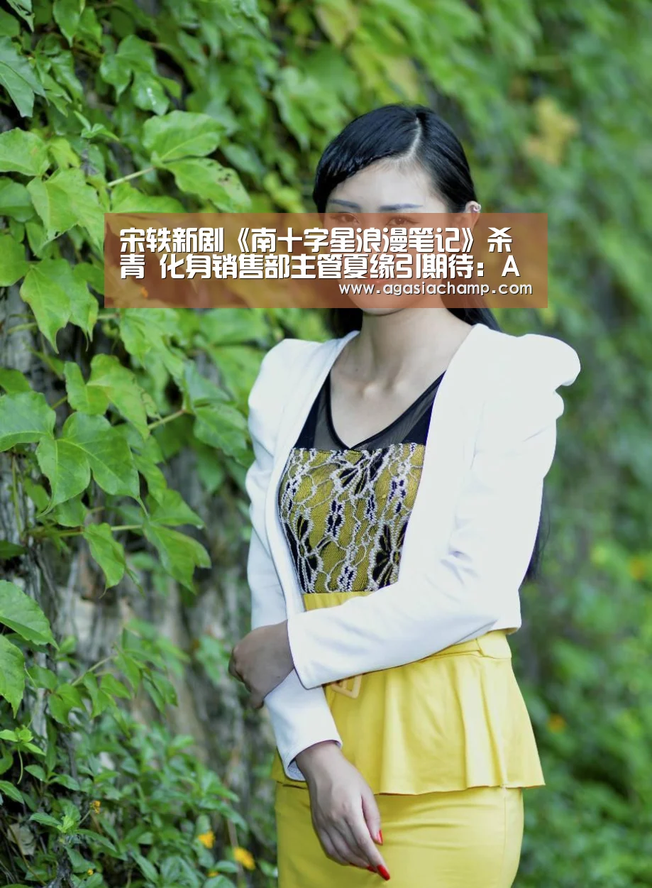 宋轶新剧《南十字星浪漫笔记》杀青 化身销售部主管夏缘引期待:AG百家乐(图4) AG综合